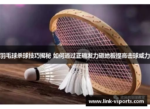 羽毛球杀球技巧揭秘 如何通过正确发力砸地板提高击球威力