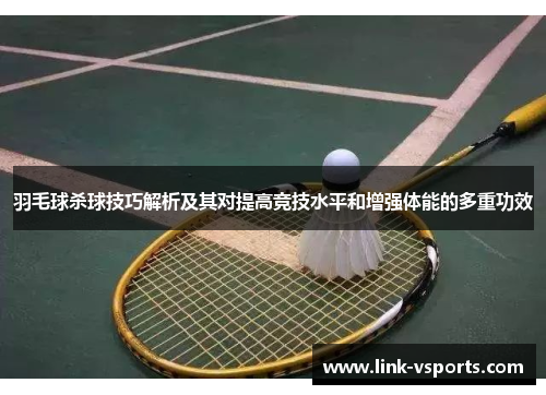 羽毛球杀球技巧解析及其对提高竞技水平和增强体能的多重功效