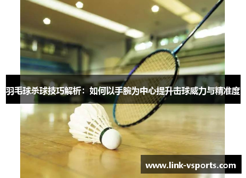 羽毛球杀球技巧解析：如何以手腕为中心提升击球威力与精准度