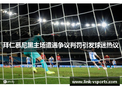 拜仁慕尼黑主场遭遇争议判罚引发球迷热议