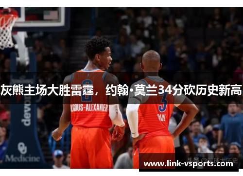 灰熊主场大胜雷霆，约翰·莫兰34分砍历史新高
