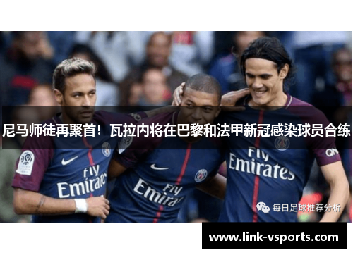 尼马师徒再聚首！瓦拉内将在巴黎和法甲新冠感染球员合练
