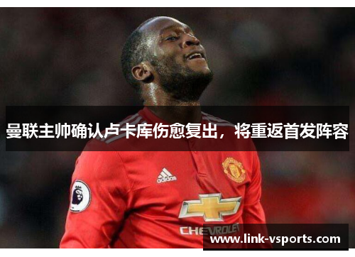 曼联主帅确认卢卡库伤愈复出，将重返首发阵容