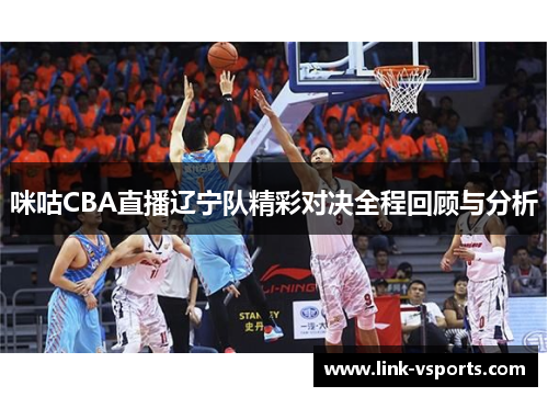 咪咕CBA直播辽宁队精彩对决全程回顾与分析