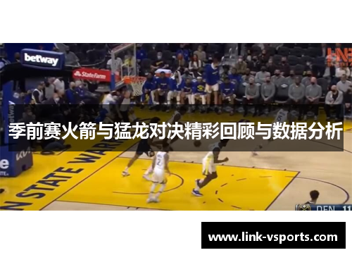 季前赛火箭与猛龙对决精彩回顾与数据分析