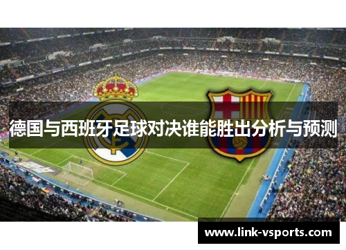 德国与西班牙足球对决谁能胜出分析与预测