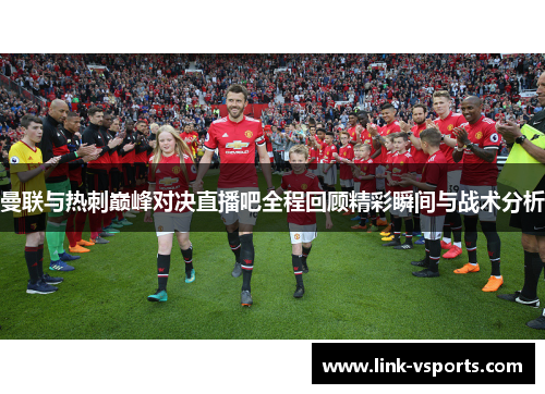 曼联与热刺巅峰对决直播吧全程回顾精彩瞬间与战术分析