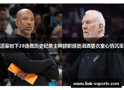 活塞创下28连败历史纪录主帅辞职球员泪洒更衣室心情沉重