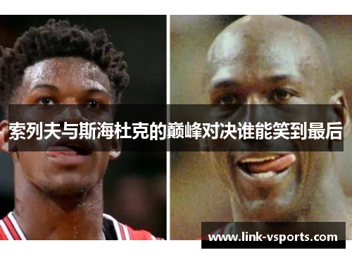 索列夫与斯海杜克的巅峰对决谁能笑到最后