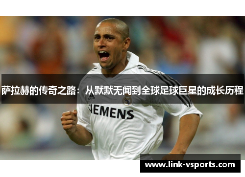 萨拉赫的传奇之路：从默默无闻到全球足球巨星的成长历程