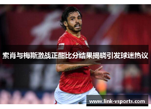 索肖与梅斯激战正酣比分结果揭晓引发球迷热议