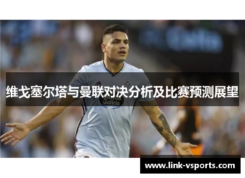 维戈塞尔塔与曼联对决分析及比赛预测展望